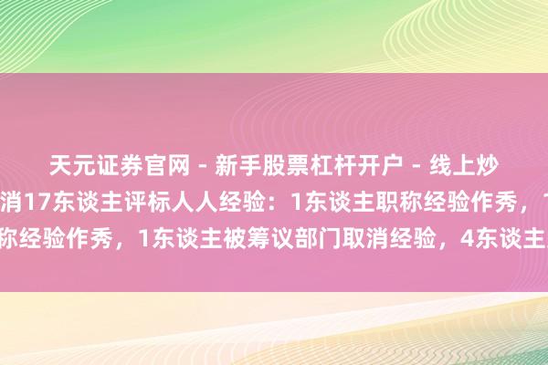 天元证券官网 - 新手股票杠杆开户 - 线上炒股配资如何注册 宁夏取消17东谈主评标人人经验：1东谈主职称经验作秀，1东谈主被筹议部门取消经验，4东谈主受过刑事处罚