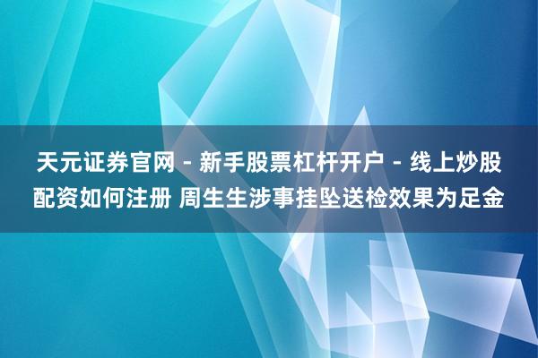 天元证券官网 - 新手股票杠杆开户 - 线上炒股配资如何注册 周生生涉事挂坠送检效果为足金