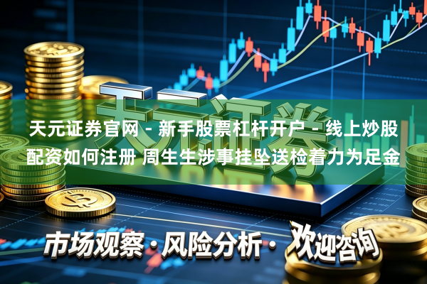 天元证券官网 - 新手股票杠杆开户 - 线上炒股配资如何注册 周生生涉事挂坠送检着力为足金