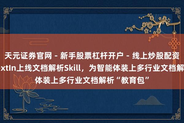 天元证券官网 - 新手股票杠杆开户 - 线上炒股配资如何注册 TextIn上线文档解析Skill，为智能体装上多行业文档解析“教育包”