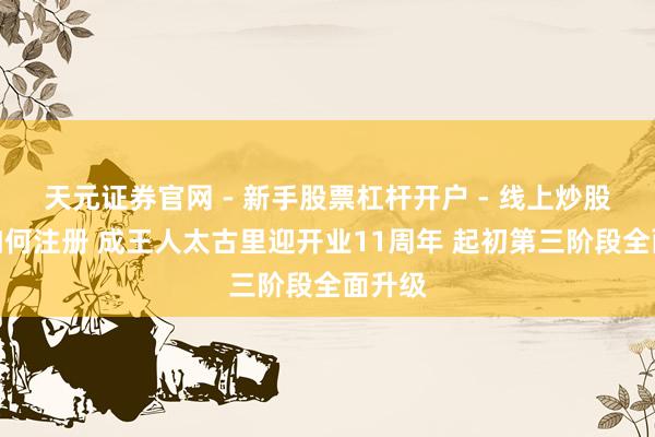 天元证券官网 - 新手股票杠杆开户 - 线上炒股配资如何注册 成王人太古里迎开业11周年 起初第三阶段全面升级